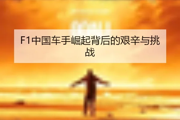 F1中国车手崛起背后的艰辛与挑战